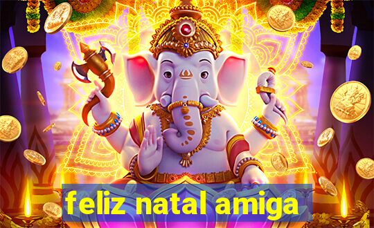 feliz natal amiga